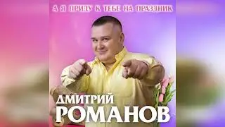 Дмитрий Романов - А я приду к тебе на праздник // Dmitriy Romanov - I will come to you for a holiday
