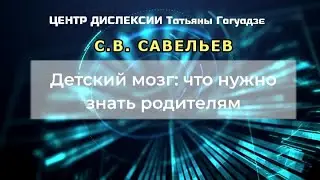 С.В. Савельев - Детский мозг. Что нужно знать родителям (часть 2).