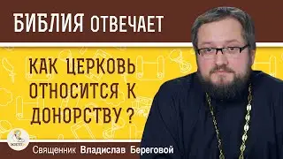 КАК ЦЕРКОВЬ ОТНОСИТСЯ К ДОНОРСТВУ?  Священник Владислав Береговой