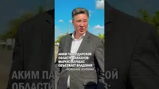 АКИМ ПАВЛОДАРСКОЙ ОБЛАСТИ БАЙХАНОВ: МАРКИЗ КАРАБАС ОБЪЕЗЖАЕТ ВЛАДЕНИЯ 