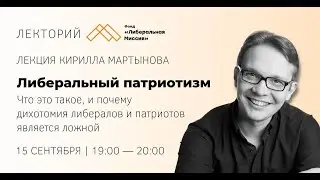 Кирилл Мартынов - Либеральный патриотизм: почему дихотомия либералов и патриотов является ложной?