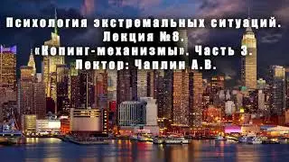 Психология экстремальных ситуаций. Лекция №8. «Копинг-механизмы». Часть 3. Лектор: Чаплин А.В.