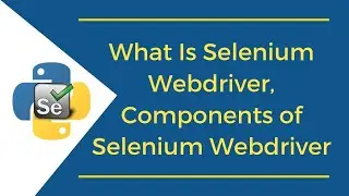What Is Selenium Webdriver, Components of Selenium Webdriver | Selenium with Python Tutorial