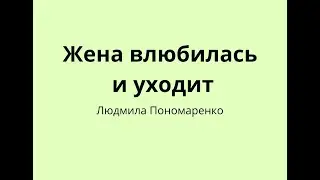 Жена влюбилась и уходит, отпустить  или удержать? | ЛЮДМИЛА ПОНОМАРЕНКО