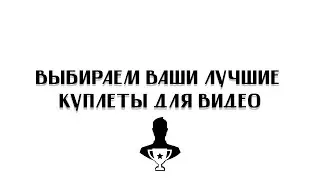 Выбираем ваши лучшие куплеты для нового видео!