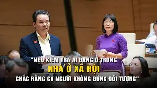 Đại biểu Quốc hội: Kiểm tra ai đang ở trong nhà ở xã hội, sẽ có người không đúng đối tượng