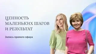 ЦЕННОСТЬ МАЛЕНЬКИХ ШАГОВ И РЕЗУЛЬТАТОВ. Прямой эфир с ученицей Ларисой Волковой