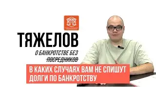 В КАКИХ СЛУЧАЯХ ВАМ НЕ СПИШУТ ДОЛГИ ПО БАНКРОТСТВУ I ТЯЖЕЛОВ О БАНКРОТСТВЕ