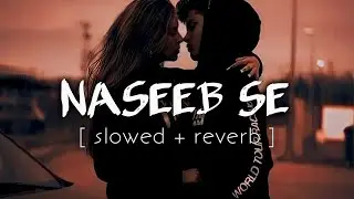 Naseeb Se (Slowed + Reverb) | Kartik, Kiara | SatyaPrem Ki Katha | Night Relaxing Song | Lofi Kd