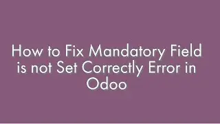 62.How To Fix Mandatory Field Is Not Set Correctly Error In Odoo