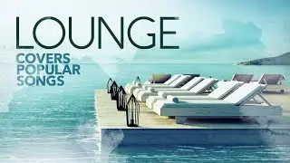 Lounge Covers of Popular Songs 2024 - Summer Mix