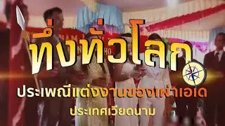 ทึ่งทั่วโลก |:| ประเพณีการแต่งงานของเผ่าเอเด ประเทศเวียดนาม