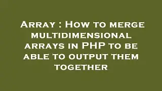 Array : How to merge multidimensional arrays in PHP to be able to output them together