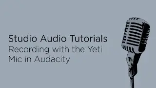 Studio Audio Tutorials: Recording with the Yeti Mic in Audacity