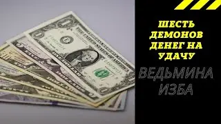 ШЕСТЬ ДЕМОНОВ  ДЕНЕГ НА УДАЧУ.  ВЕДЬМИНА ИЗБА ИНГА ХОСРОЕВА.