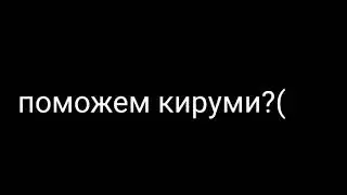 поможем кируми? ч.о