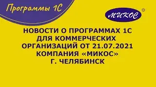 Новости о программах 1С для коммерческих организаций от 21.07.2021| Микос Программы 1С