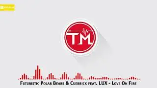 Futuristic Polar Bears & Cuebrick feat. LUX - Love On Fire