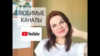 МОИ ЛЮБИМЫЕ КАНАЛЫ НА YOUTUBE/ КОГО Я СМОТРЮ