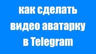 Как установить видео аватарку в профиль Telegram