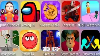 Squid Survival,Stickman School,Red Ball 4,Siren Head Craft,Scary Teacher,Doll Watching,Among Us.....