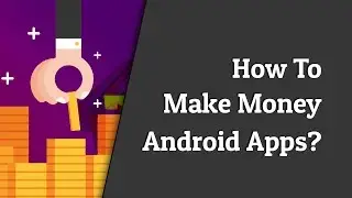 How To Make Money From Android Apps? Top Ways Of Monetizing Your Android App