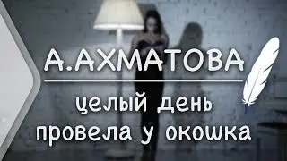Анна Ахматова - Целый день провела у окошка...(Стих и Я)