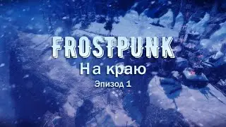 На краю, 1 эпизод | Frostpunk Максимальная сложность