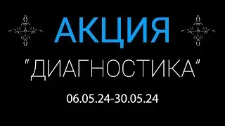 Акция "ДИАГНОСТИКА" с 06 мая по 30 мая