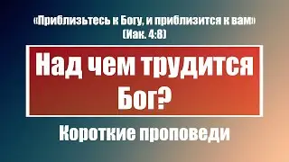 Над чем трудится Бог? | Короткие проповеди Христианские проповеди | Хлеб на каждый день