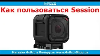 GoPro советы ► GoPro Hero4 Session как пользоваться? ◄ gopro-shop.by
