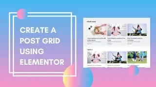 How to Create a Post Grid Using Elementor