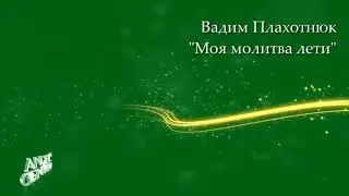 Вадим Плахотнюк   Моя молитва лети