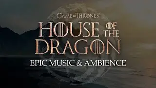House of the Dragon | Epic Music & Ambience with 