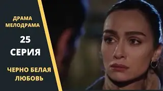 ЧЕРНО БЕЛАЯ ЛЮБОВЬ Содержание 25 серии Турецкого сериала на русском языке