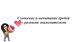 Сложение и вычитание дробей с разными знаменателями. 5 - 6 класс