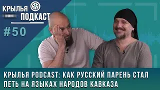 Крылья PODCAST: как Антон Платонов стал петь на языках народов Кавказа