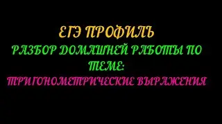 ПОДГОТОВКА К ЕГЭ ПРОФИЛЬ. РАЗБОР ДОМАШНЕЙ РАБОТЫ ПО ТЕМЕ ТРИГОНОМЕТРИЧЕСКИЕ ВЫРАЖЕНИЯ