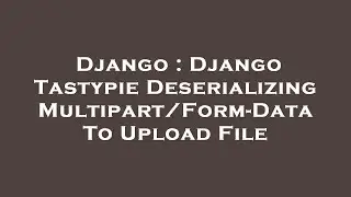 Django : Django Tastypie Deserializing Multipart/Form-Data To Upload File