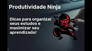 Produtividade Ninja  - Dicas para organizar seus estudos e maximizar seu aprendizado!
