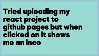 Tried uploading my react project to github pages but when clicked on it shows me... (1 answer)