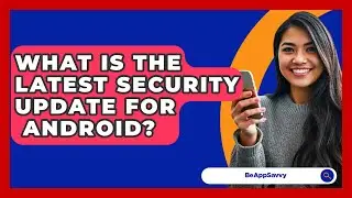 What Is The Latest Security Update For
  Android? - Be App Savvy