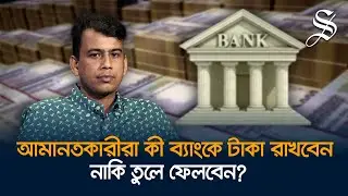 ব্যাংকিং সেক্টর কোন দিকে যাচ্ছে, আমানতকারীরা টাকা ফেরত পাবেন কী?