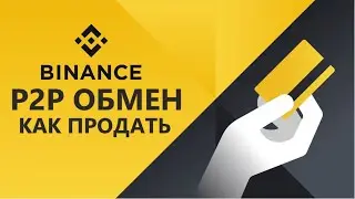 BINANCE P2P ОБМЕН. КАК ПРОДАТЬ