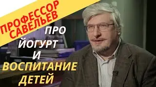 Профессор Савельев - полезен ли йогурт и как следует воспитывать детей