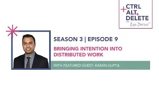 Bringing Intention Into Distributed Work | Karan Gupta on Ctrl+Alt+Delete with Lisa Duerre™