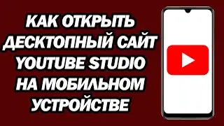 Как Открыть Десктопный Сайт YouTube Studio На Мобильном Устройстве | Быстро И Легко