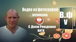 Видео из фотографий VICHUGINA С Днем Рождения Витя