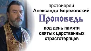 Под день памяти святых царственных страстотерпцев (2021.07.16). Протоиерей Александр Березовский