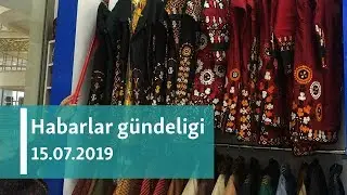 Habarlar gündeligi – 15-nji iýul, 2019 ý.